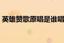 英雄贊歌原唱是誰唱的（英雄贊歌完整歌詞）