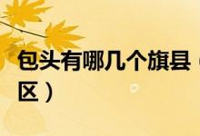 包頭有哪幾個旗縣（包頭有幾個旗幾個縣幾個區(qū)）