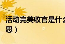 活動(dòng)完美收官是什么意思（完美收關(guān)是什么意思）