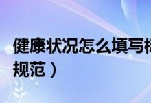 健康狀況怎么填寫標(biāo)準(zhǔn)（健康狀況怎么填寫才規(guī)范）