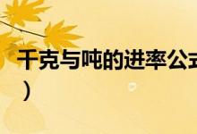 千克與噸的進(jìn)率公式（千克與噸的進(jìn)率是多少）