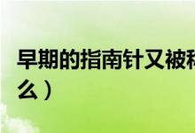 早期的指南針又被稱為（早期的指南針又叫什么）