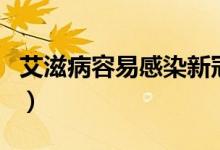 艾滋病容易感染新冠病毒（艾滋病容易感染嗎）