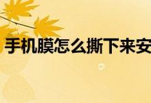 手機(jī)膜怎么撕下來(lái)安全（手機(jī)膜怎么撕下來(lái)）