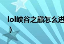 lol峽谷之巔怎么進(jìn)（lol峽谷之巔怎么查排名）