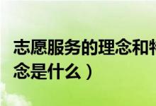 志愿服務(wù)的理念和特征是什么（志愿服務(wù)的理念是什么）