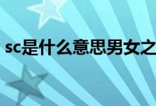 sc是什么意思男女之間（sc是什么意思意思）