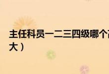 主任科員一二三四級哪個高（主任科員一二三四級哪個級別大）
