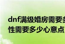 dnf滿級婚房需要多少心意點（dnf婚房滿屬性需要多少心意點）