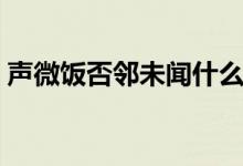 聲微飯否鄰未聞什么意思（聲微飯否是什么）