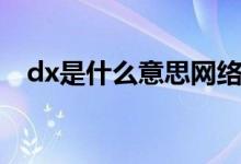 dx是什么意思網(wǎng)絡(luò)用語（dx是什么意思）