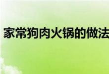 家常狗肉火鍋的做法（家常狗肉火鍋怎么做）