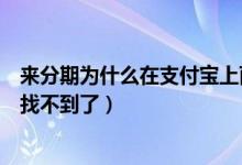 來(lái)分期為什么在支付寶上面找不到了（來(lái)分期怎么在支付寶找不到了）