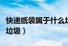 快遞紙袋屬于什么垃圾?。爝f紙袋屬于什么垃圾）