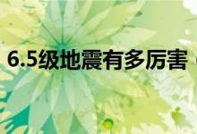 6.5級地震有多厲害（6.5級地震有多大威力）