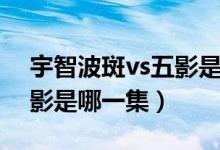 宇智波斑vs五影是第多少集（宇智波斑vs五影是哪一集）