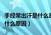 手經(jīng)常出汗是什么原因?qū)е碌模ㄊ纸?jīng)常出汗是什么原因）
