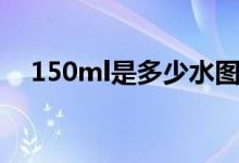 150ml是多少水圖片（150ml是多少克）