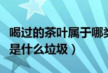 喝過的茶葉屬于哪類垃圾（平時喝的茶葉應(yīng)該是什么垃圾）