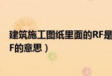 建筑施工圖紙里面的RF是什么意思（建筑施工圖紙里面的RF的意思）