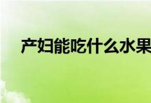 產婦能吃什么水果（適合產婦吃的水果）