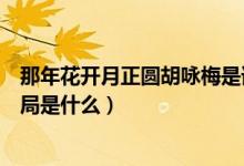 那年花開月正圓胡詠梅是誰演的（那年花開月正圓胡詠梅結(jié)局是什么）