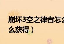 崩壞3空之律者怎么獲得（崩壞3空之律者怎么獲得）