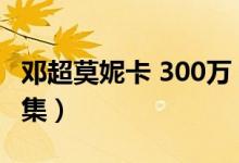 鄧超莫妮卡 300萬（鄧超莫妮卡300萬是哪一集）