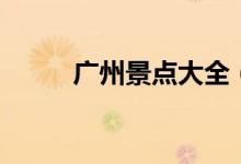 廣州景點(diǎn)大全（廣州景點(diǎn)有哪些）