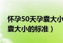懷孕50天孕囊大小標(biāo)準(zhǔn)是多少（懷孕50天孕囊大小的標(biāo)準(zhǔn)）