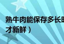 熟牛肉能保存多長時間（熟牛肉怎樣保存幾天才新鮮）