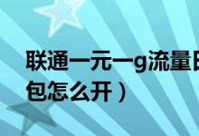 聯(lián)通一元一g流量日包（聯(lián)通一元一g流量日包怎么開）