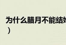 為什么臘月不能結(jié)婚（為什么臘月不能搬新家）