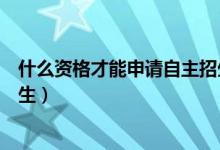 什么資格才能申請(qǐng)自主招生初中（什么資格才能申請(qǐng)自主招生）