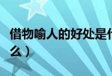 借物喻人的好處是什么（借物喻人的好處是什么）