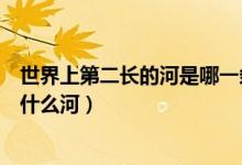 世界上第二長的河是哪一條河（世界上第一和第二長的河是什么河）