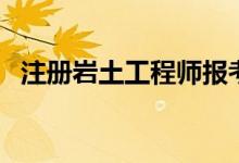 注冊巖土工程師報考條件（了解職業(yè)發(fā)展）