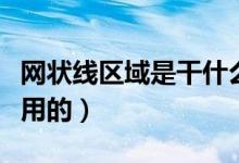 網(wǎng)狀線區(qū)域是干什么的（網(wǎng)狀線區(qū)域是干什么用的）