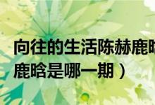 向往的生活陳赫鹿晗是哪期（向往的生活陳赫鹿晗是哪一期）