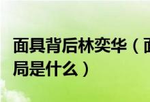 面具背后林奕華（面具背后中林奕晨最后的結(jié)局是什么）