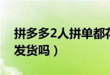 拼多多2人拼單都花錢嗎（拼多多2人拼單都發(fā)貨嗎）