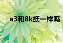 a3和8k紙一樣嗎（a3和8k紙一樣大嗎）