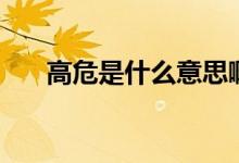 高危是什么意思?。ǜ呶Ｊ鞘裁匆馑迹?class=