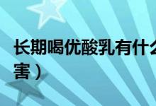 長期喝優(yōu)酸乳有什么好處（長期喝優(yōu)酸乳的危害）