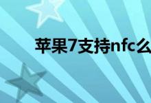 蘋果7支持nfc么（蘋果7支持nfc嗎）
