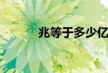 兆等于多少億（兆等于多少億）