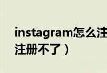 instagram怎么注冊不了（instagram為何注冊不了）
