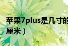 蘋果7plus是幾寸的機(jī)身（蘋果7p機(jī)身長(zhǎng)多少厘米）