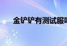 金鏟鏟有測試服嗎（金鏟鏟有什么用）
