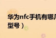 華為nfc手機(jī)有哪幾種（華為nfc手機(jī)有哪些型號(hào)）